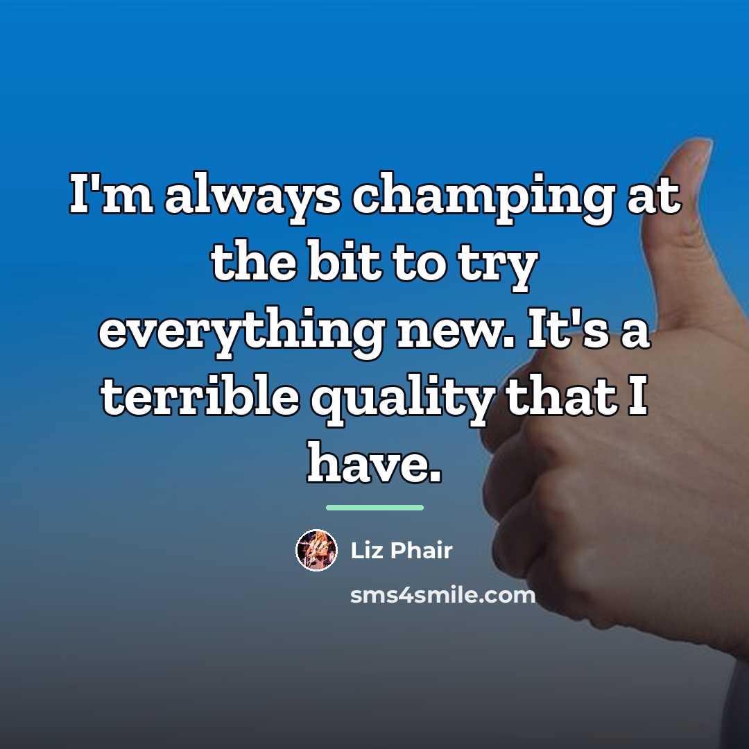 “I'm always champing at the bit to try everything new.…” quote by Liz Phair