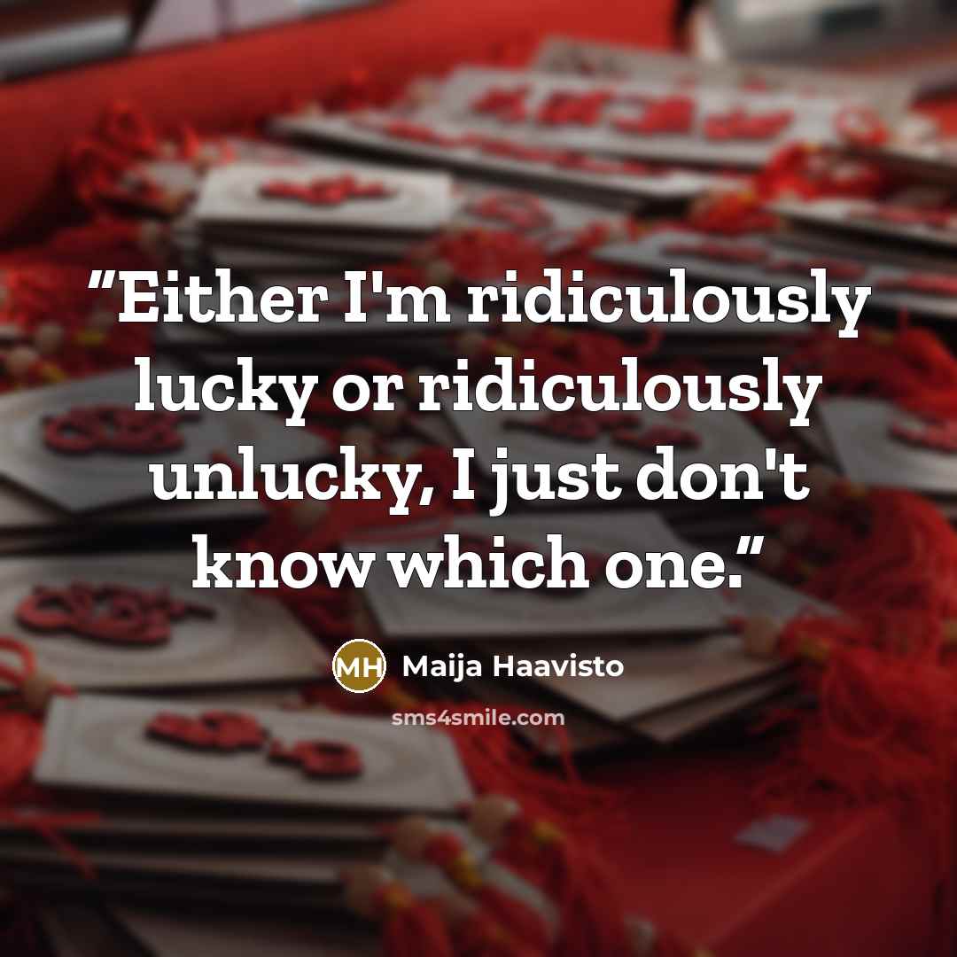“Either I'm ridiculously lucky or ridiculously unlucky, I just don't know which one.” quote by Maija Haavisto