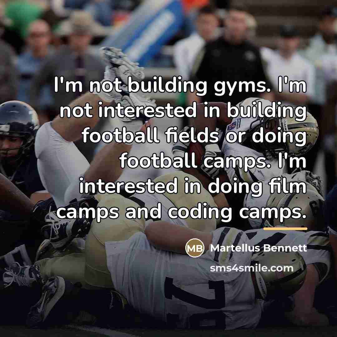 “I'm not building gyms. I'm not interested in building football…” quote by Martellus Bennett