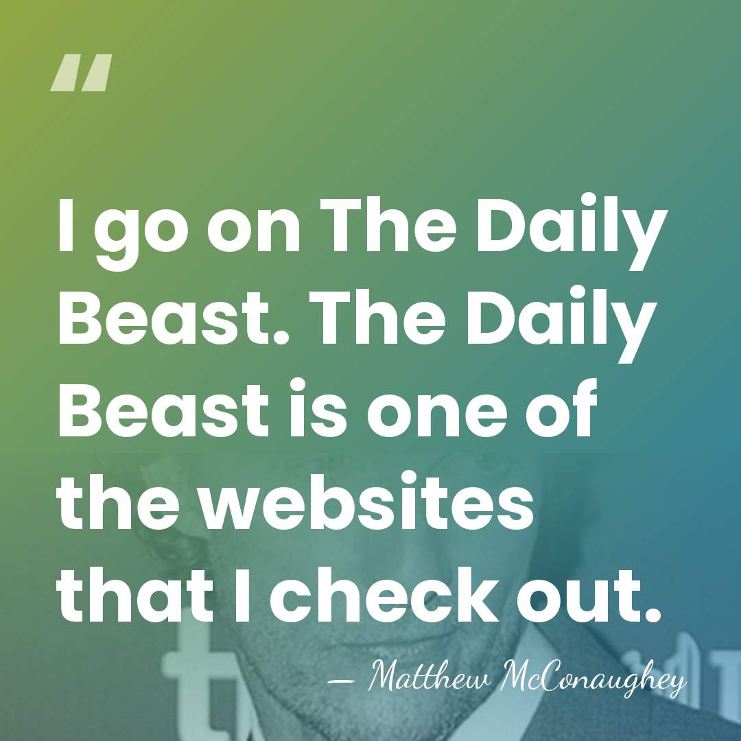I go on The Daily Beast. The Daily Beast is one of&hellip; - Matthew McConaughey