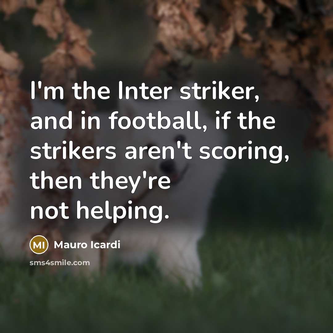 “I'm the Inter striker, and in football, if the strikers…” quote by Mauro Icardi