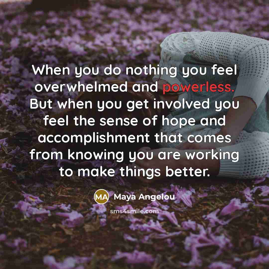 “When you do nothing you feel overwhelmed and powerless. But…” quote by Maya Angelou