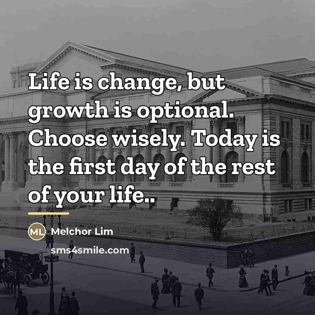 “Life is change, but growth is optional. Choose wisely. Today…” quote by Melchor Lim