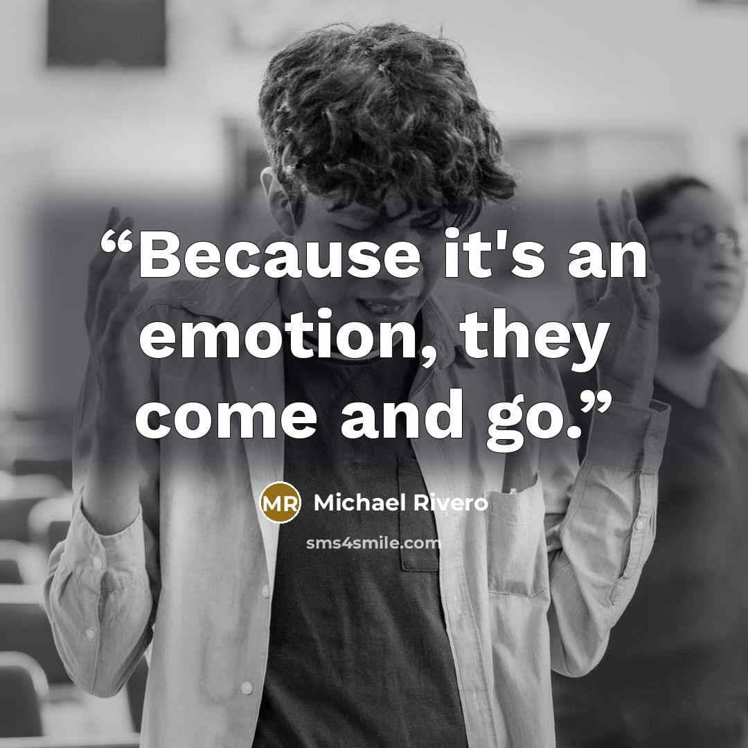 “Because it's an emotion, they come and go.” quote by Michael Rivero