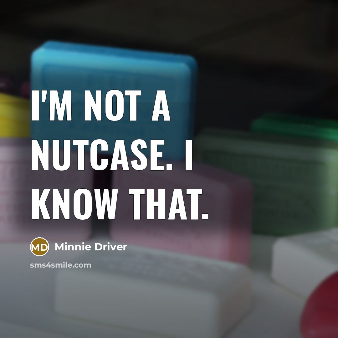“I'm not a nutcase. I know that.…” quote by Minnie Driver