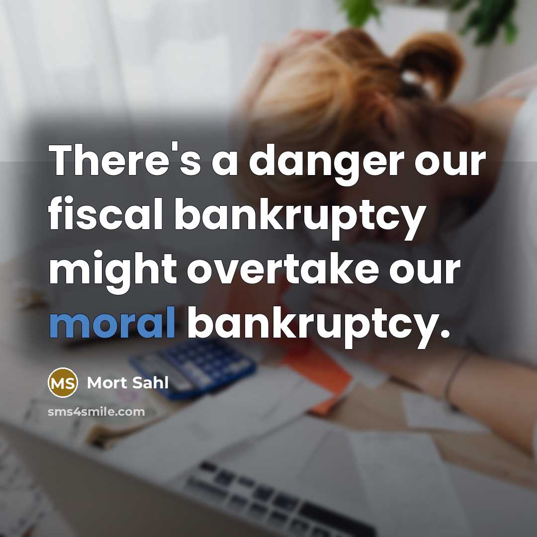 “There's a danger our fiscal bankruptcy might overtake our moral…” quote by Mort Sahl