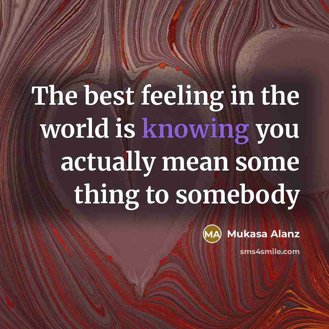 “The best feeling in the world is knowing you actually mean some thing to somebody” quote by Mukasa Alanz