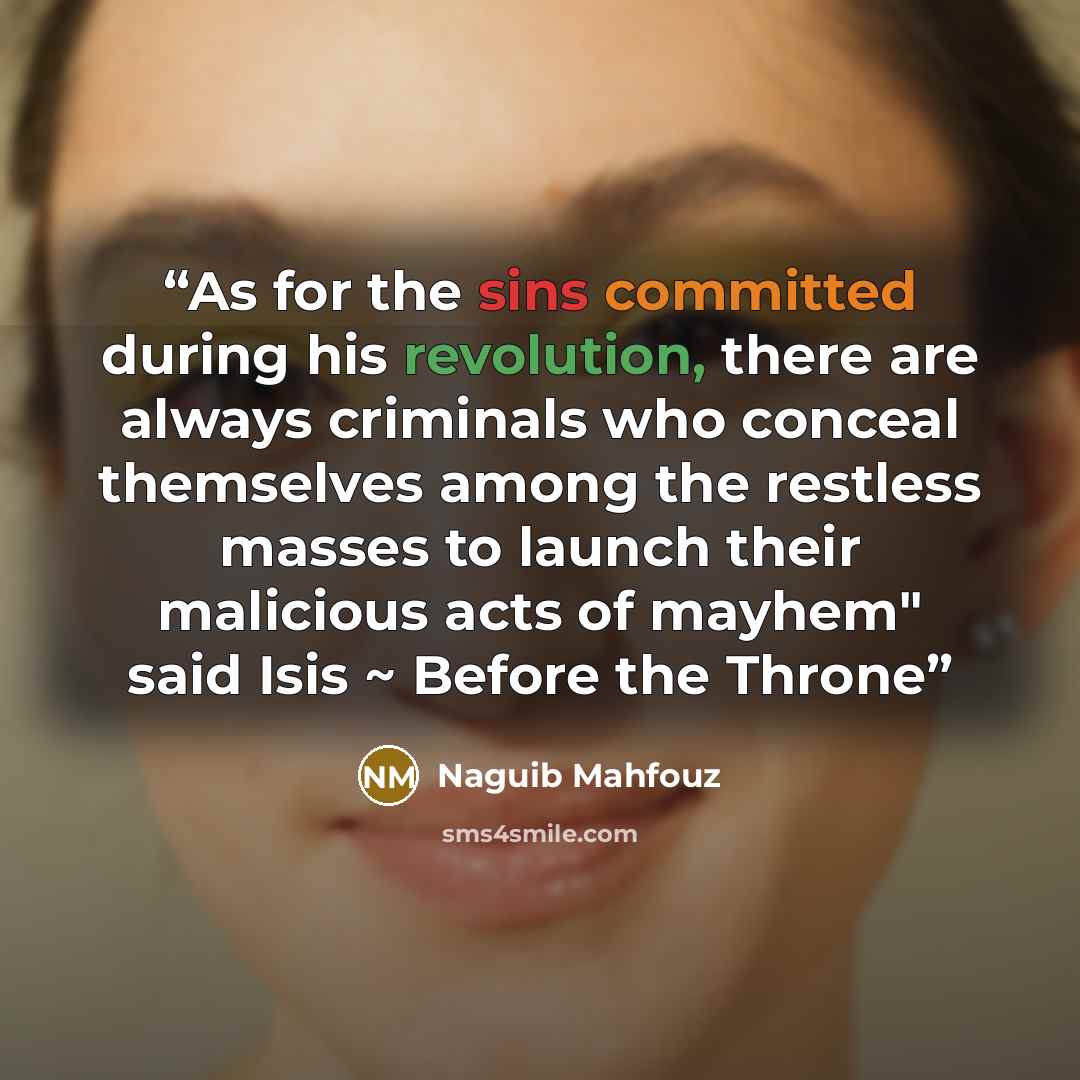 “As for the sins committed during his revolution, there are always criminals who conceal themselves among the restless masses to launch their malicious acts of mayhem" said Isis ~ Before the Throne” quote by Naguib Mahfouz