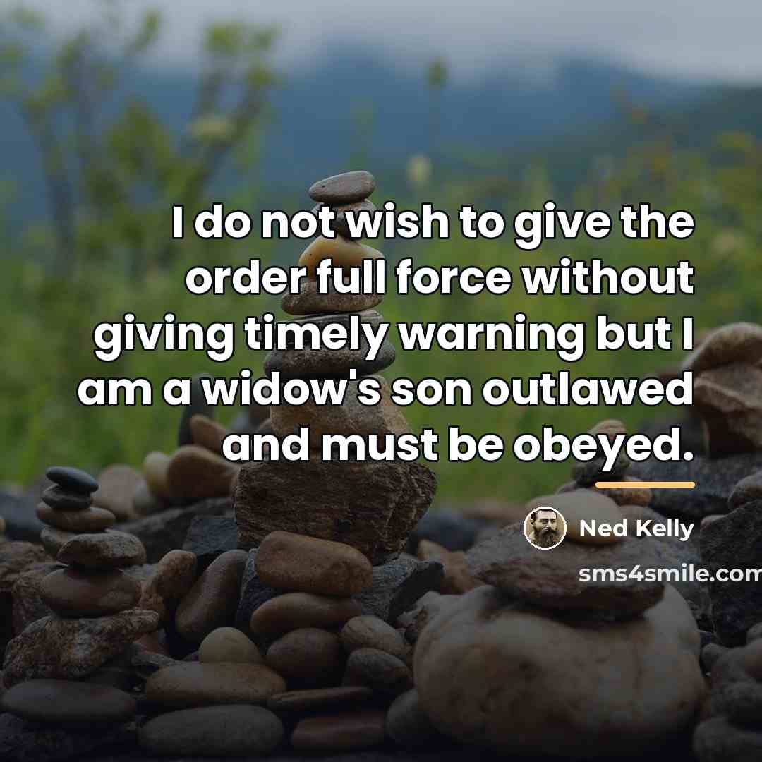 “I do not wish to give the order full force…” quote by Ned Kelly