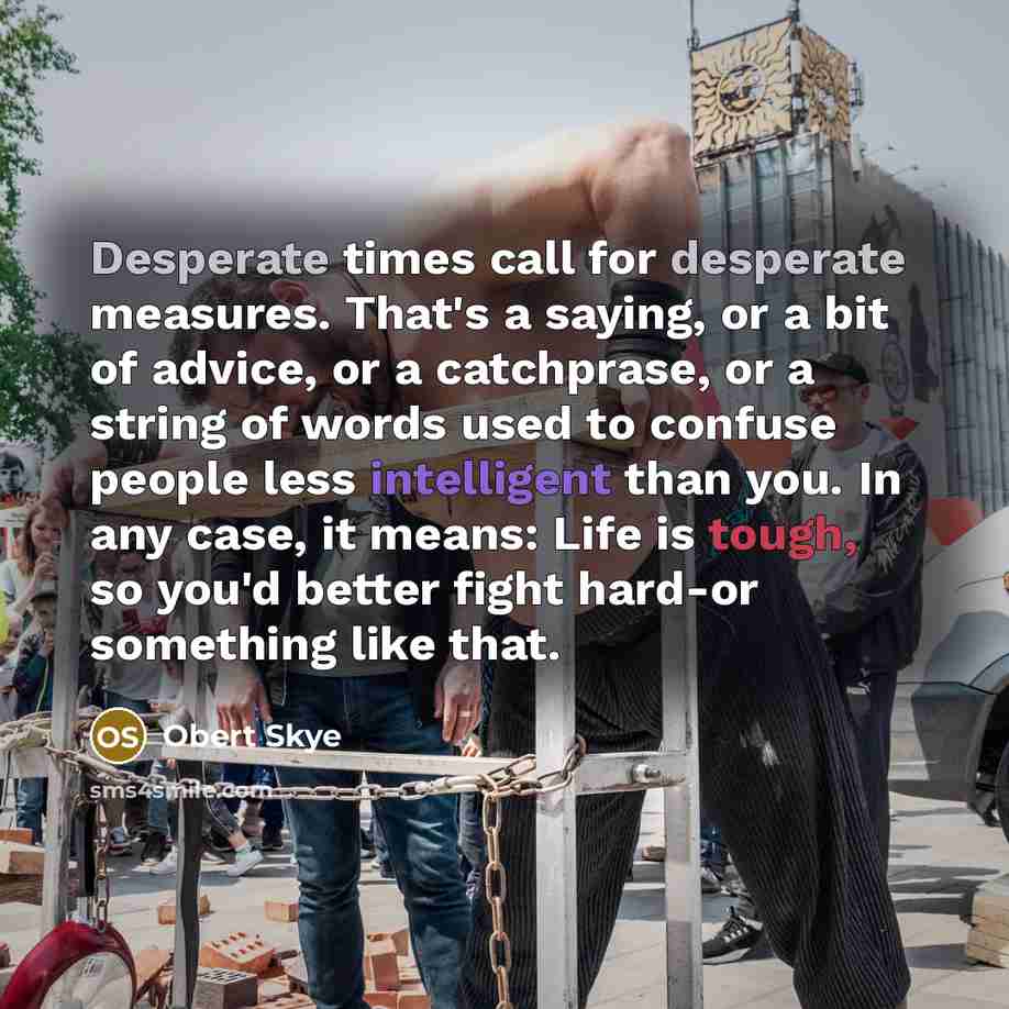 “Desperate times call for desperate measures. That's a saying, or…” quote by Obert Skye