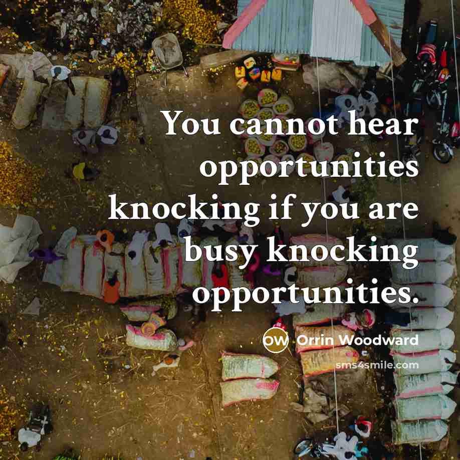 “You cannot hear opportunities knocking if you are busy knocking…” quote by Orrin Woodward