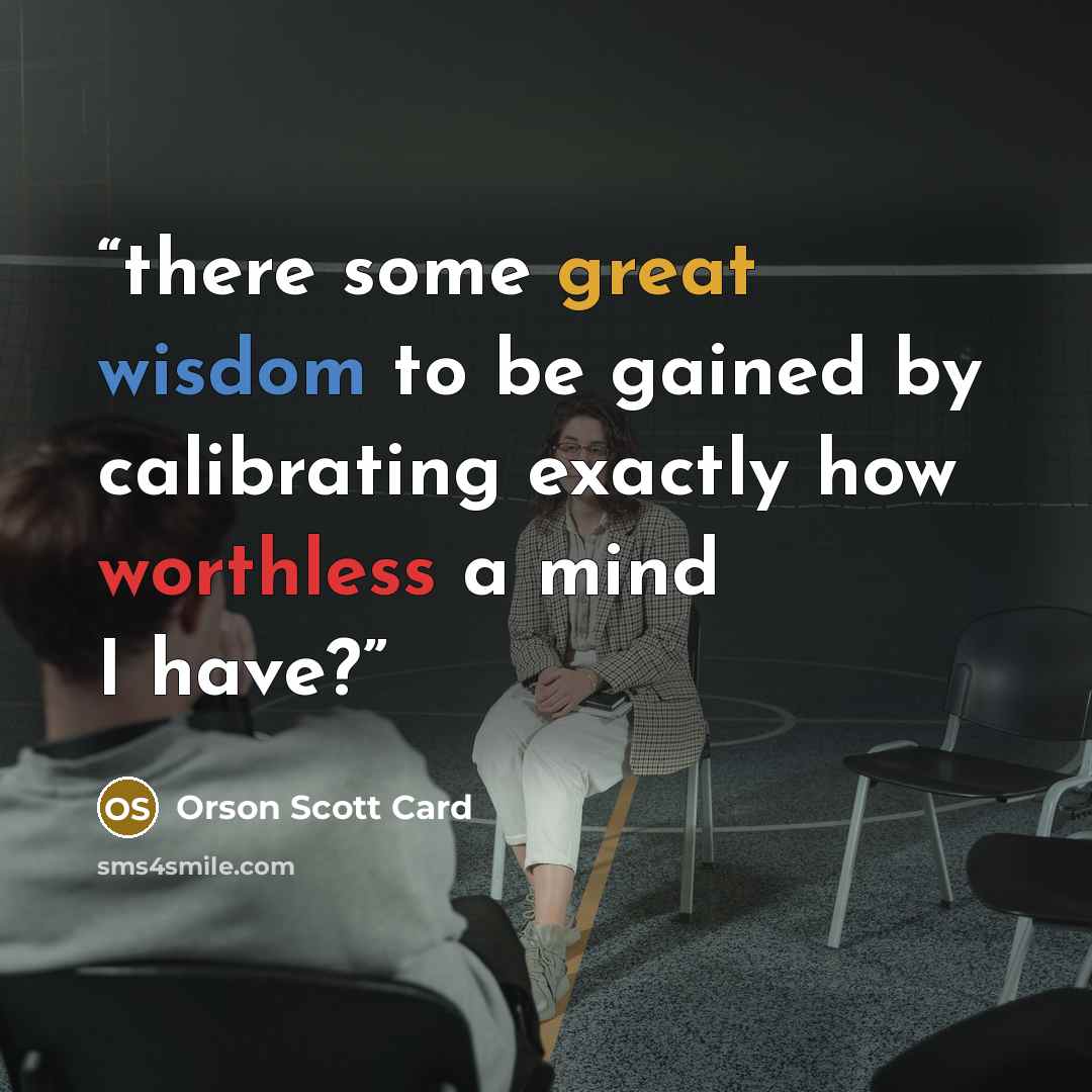 “there some great wisdom to be gained by calibrating exactly how worthless a mind I have?” quote by Orson Scott Card