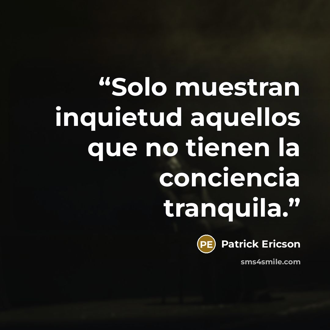“Solo muestran inquietud aquellos que no tienen la conciencia tranquila.” quote by Patrick Ericson