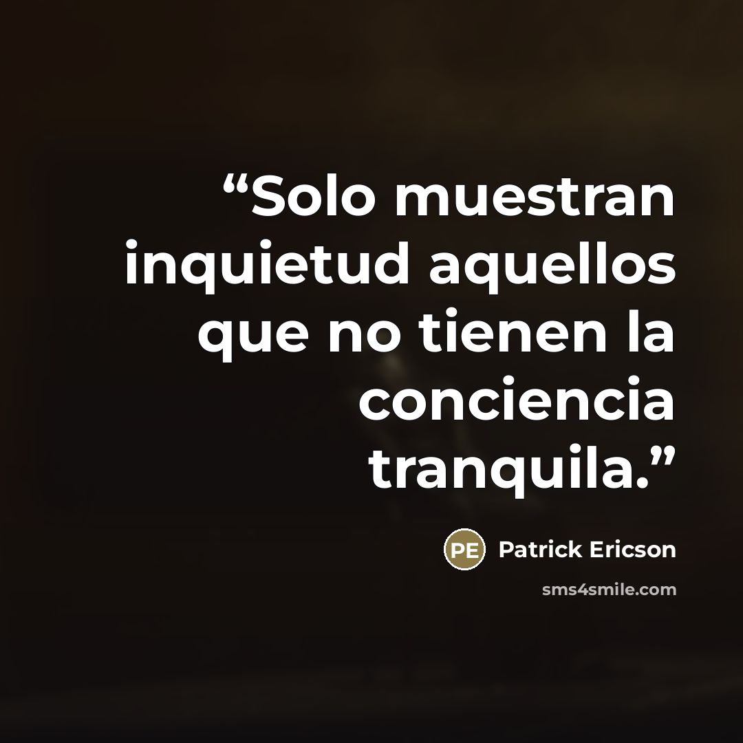“Solo muestran inquietud aquellos que no tienen la conciencia tranquila.” quote by Patrick Ericson