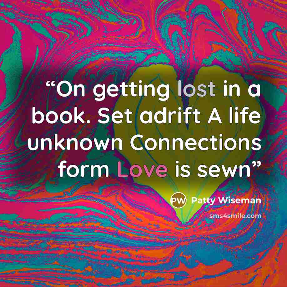“On getting lost in a book. Set adrift A life unknown Connections form Love is sewn” quote by Patty Wiseman