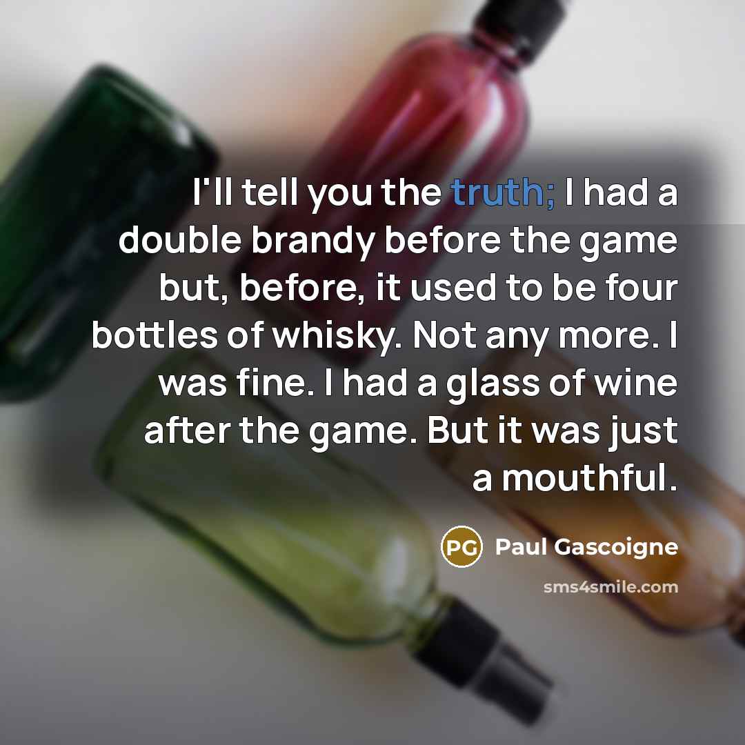 “I'll tell you the truth; I had a double brandy…” quote by Paul Gascoigne