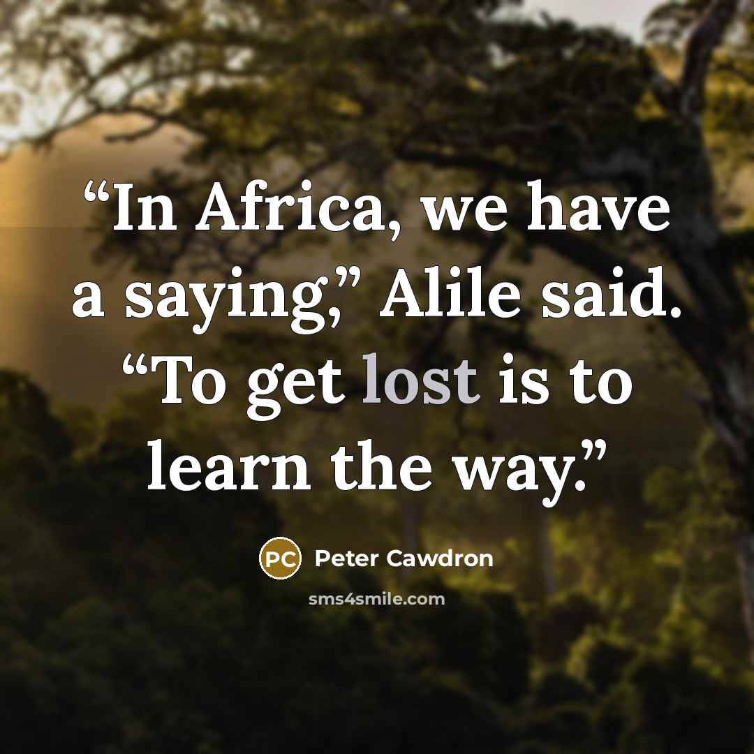 “In Africa, we have a saying,” Alile said. “To get lost is to learn the way.” quote by Peter Cawdron