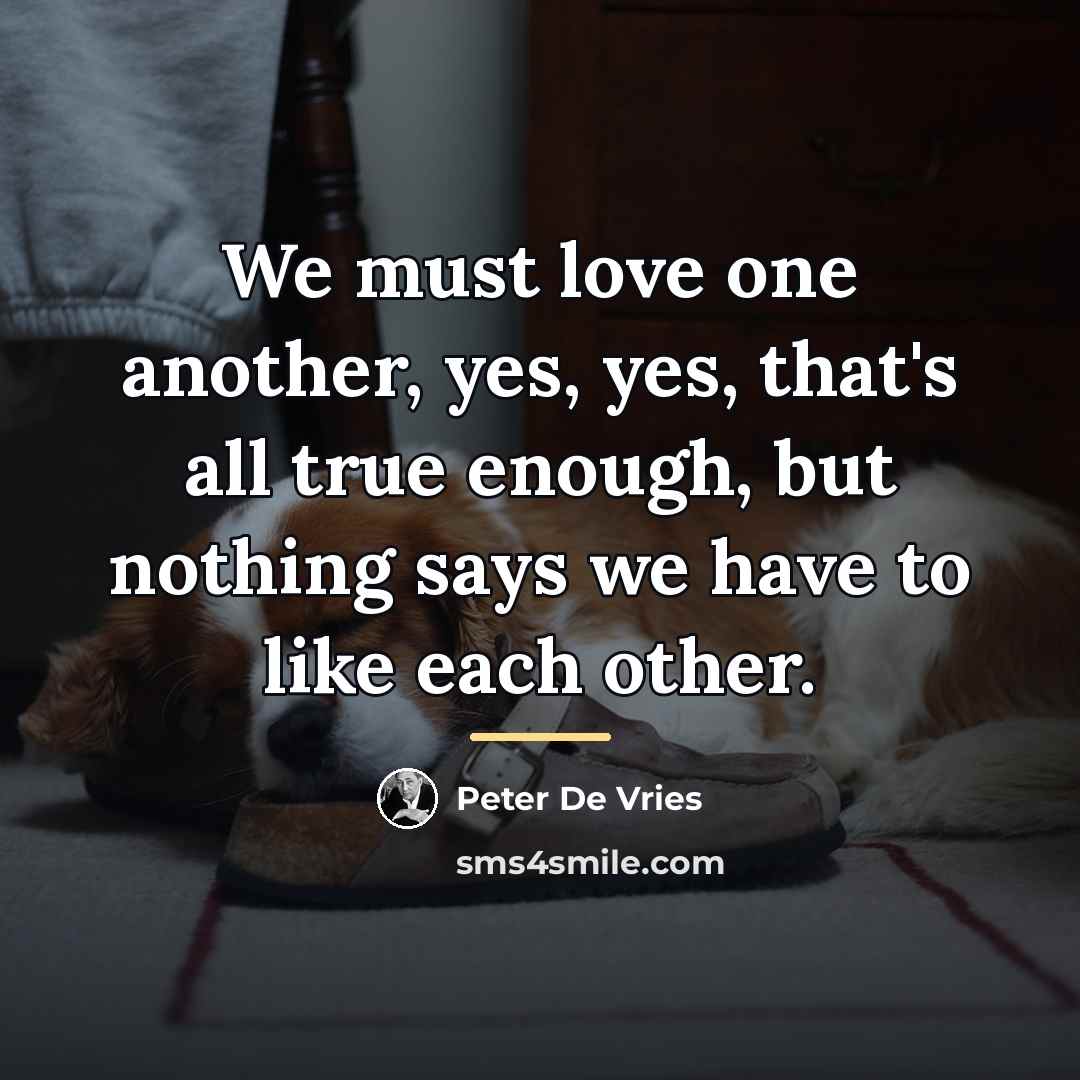 “We must love one another, yes, yes, that's all true…” quote by Peter De Vries