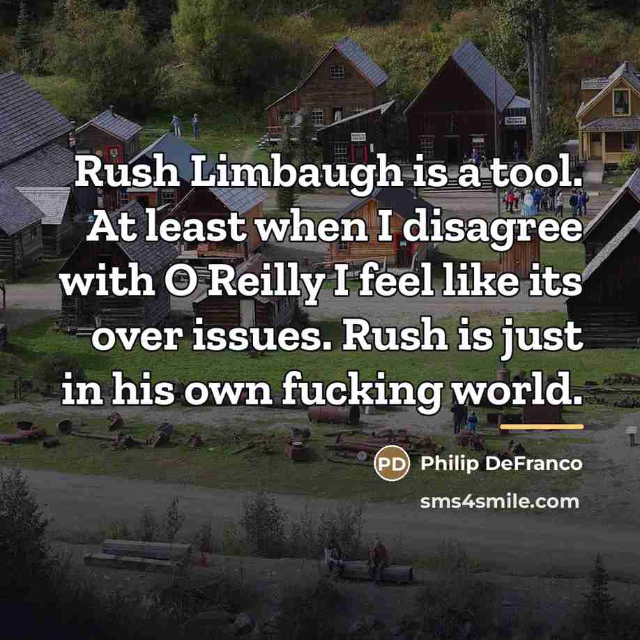 “Rush Limbaugh is a tool. At least when I disagree…” quote by Philip DeFranco