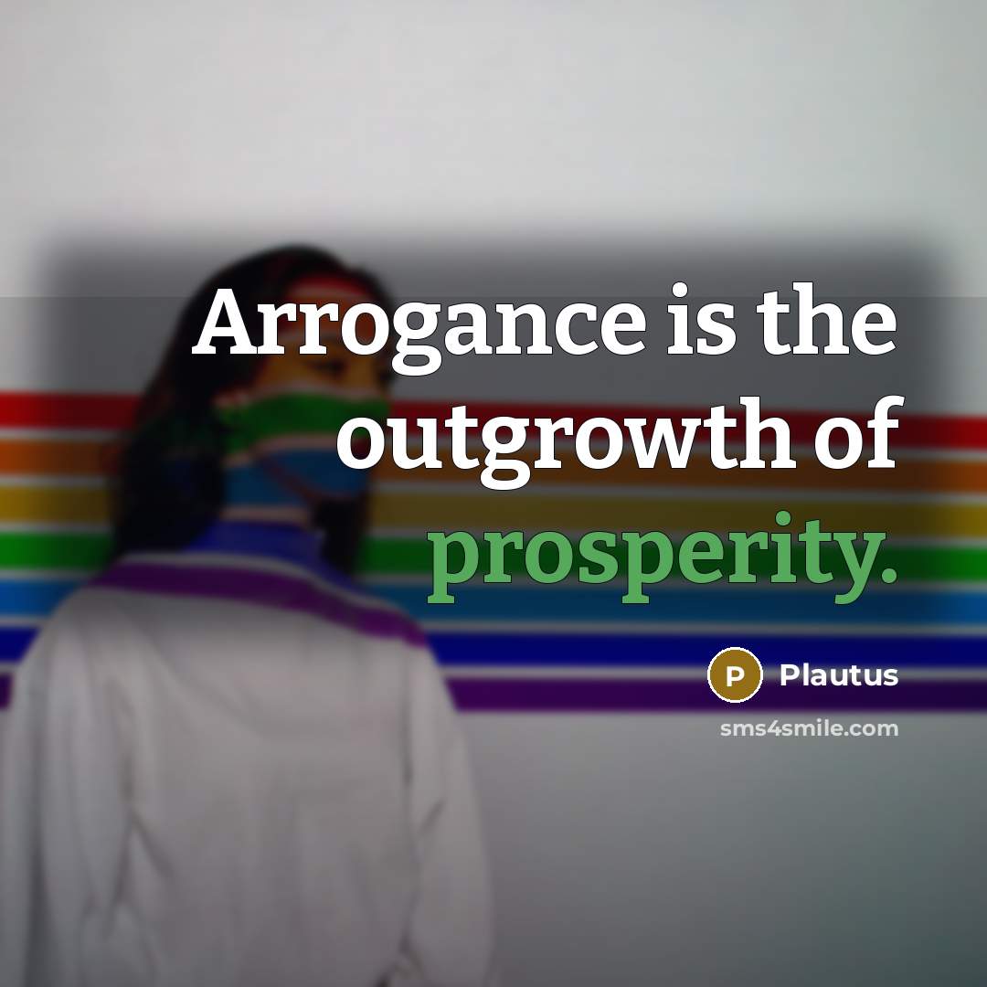 “Arrogance is the outgrowth of prosperity.…” quote by Plautus