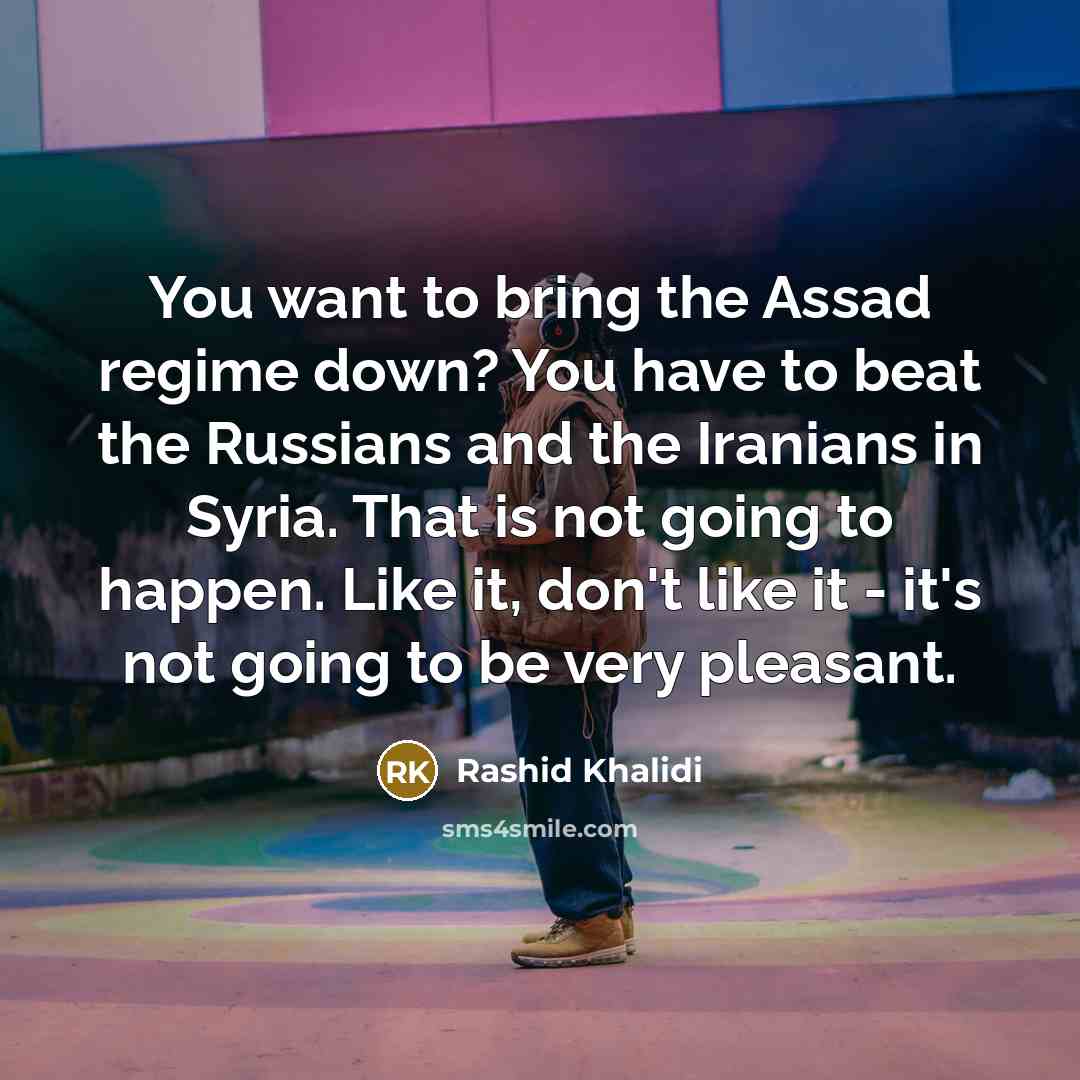 “You want to bring the Assad regime down? You have…” quote by Rashid Khalidi