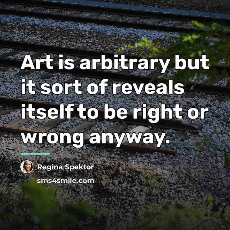 “Art is arbitrary but it sort of reveals itself to…” quote by Regina Spektor