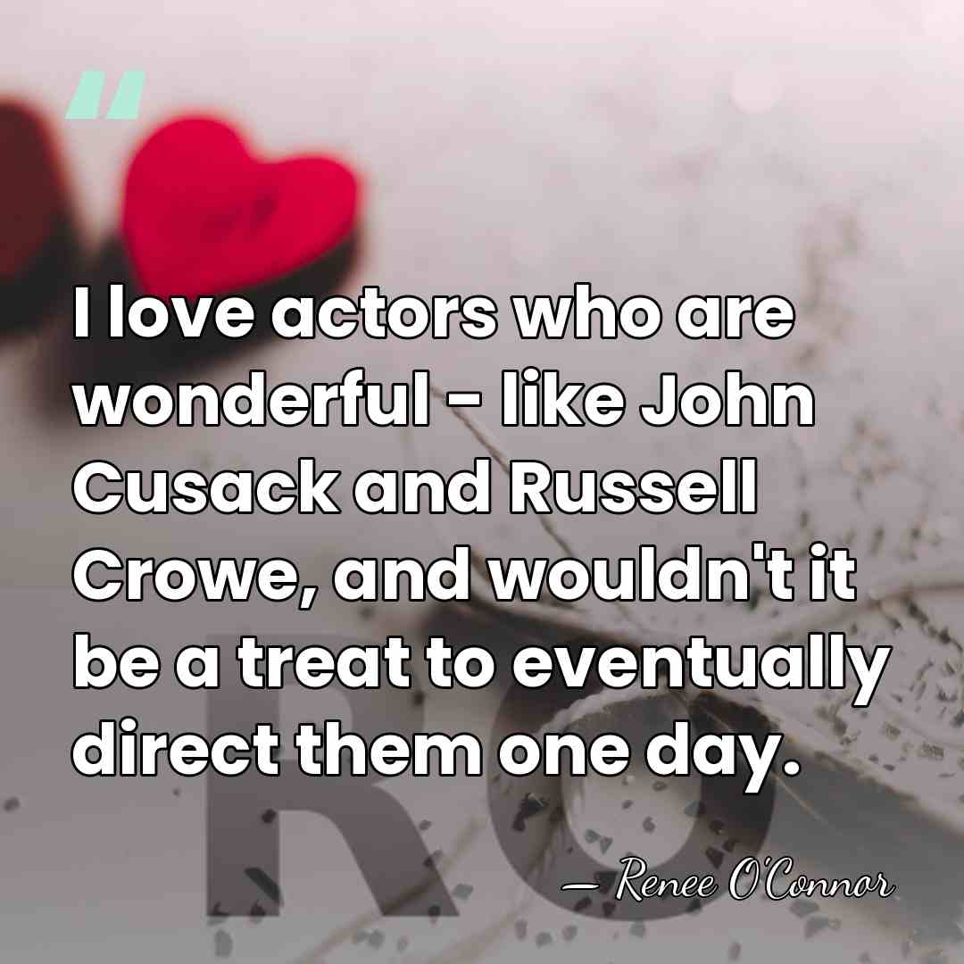 I love actors who are wonderful - like John Cusack and Russell&hellip; - Renee O'Connor