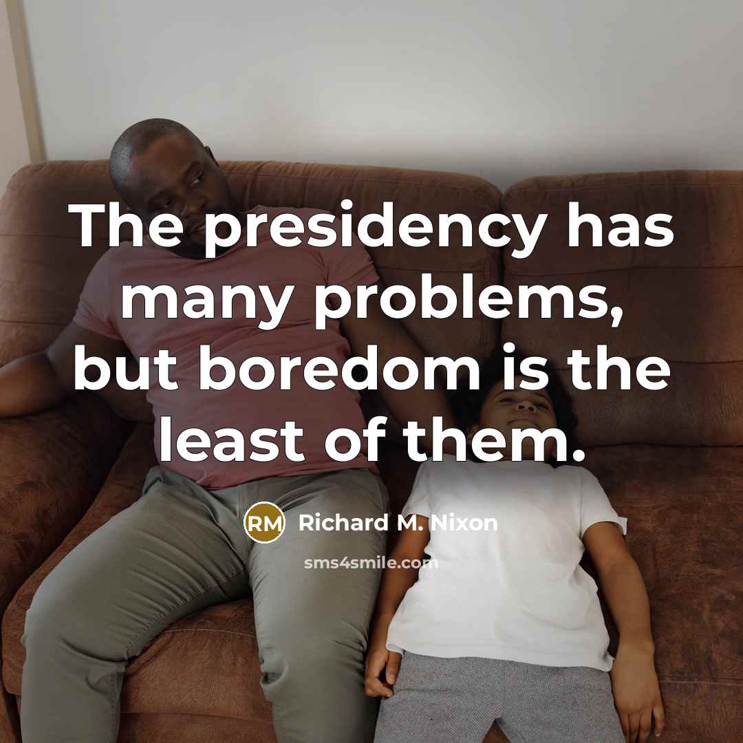 “The presidency has many problems, but boredom is the least…” quote by Richard M. Nixon