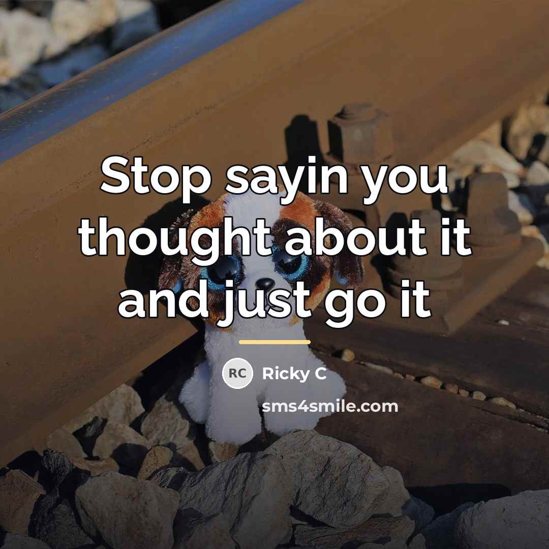 “Stop sayin you thought about it and just go it…” quote by Ricky C