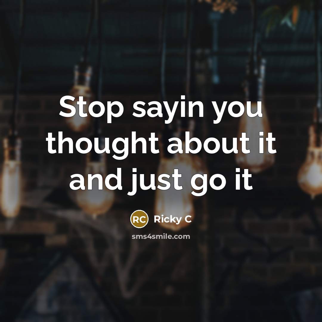 “Stop sayin you thought about it and just go it” quote by Ricky C
