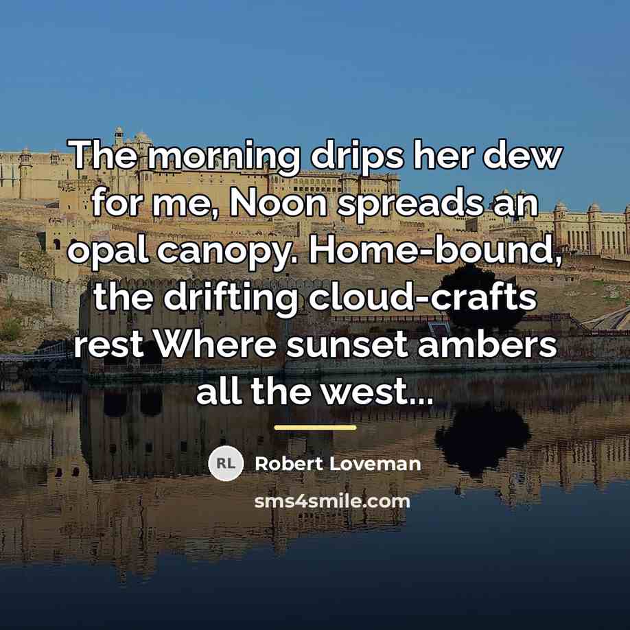 “The morning drips her dew for me, Noon spreads an…” quote by Robert Loveman