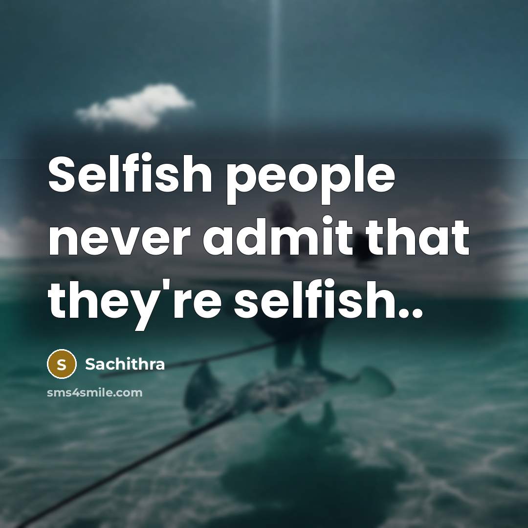 “Selfish people never admit that they're selfish..…” quote by Sachithra