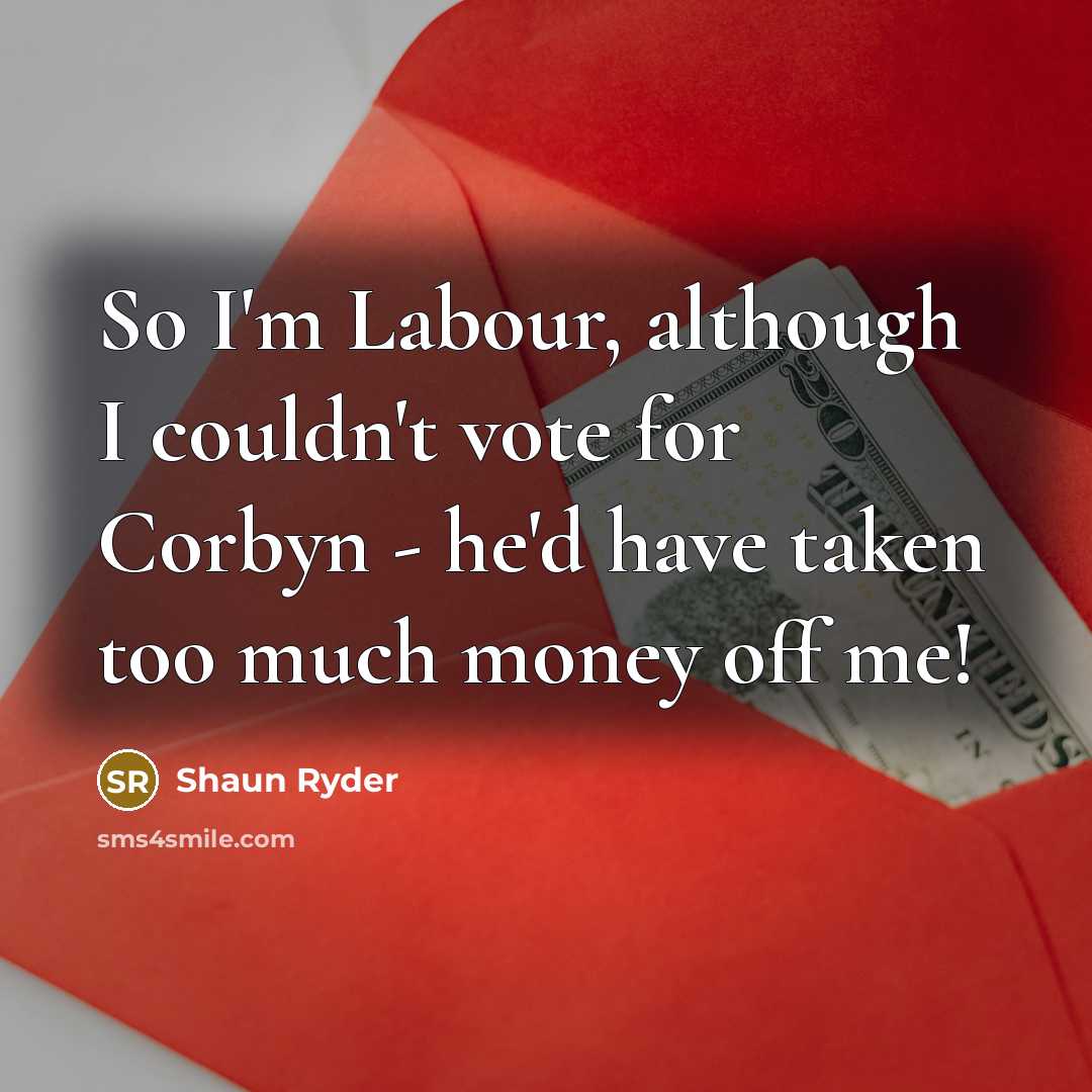 “So I'm Labour, although I couldn't vote for Corbyn -…” quote by Shaun Ryder