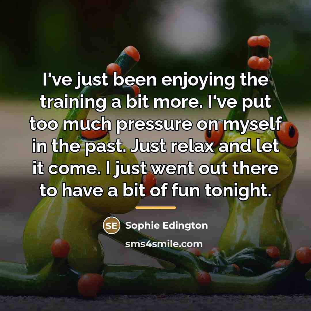 “I've just been enjoying the training a bit more. I've…” quote by Sophie Edington