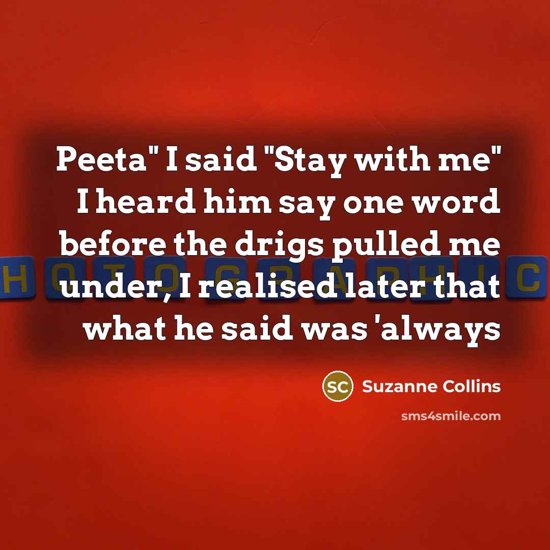 “Peeta" I said "Stay with me" I heard him say…” quote by Suzanne Collins
