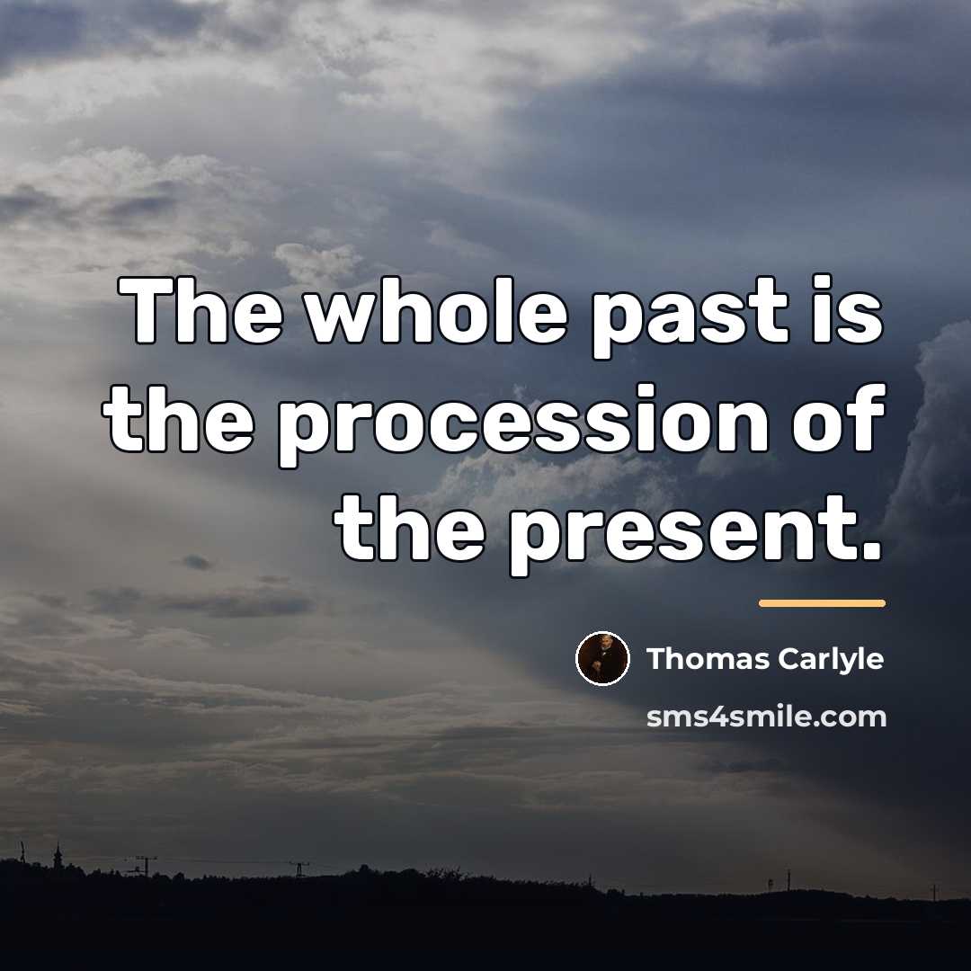 “The whole past is the procession of the present.…” quote by Thomas Carlyle