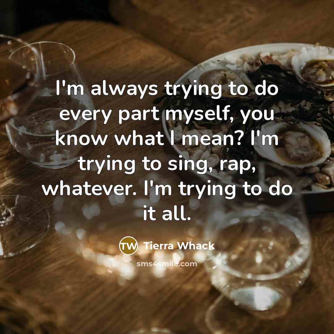 “I'm always trying to do every part myself, you know…” quote by Tierra Whack
