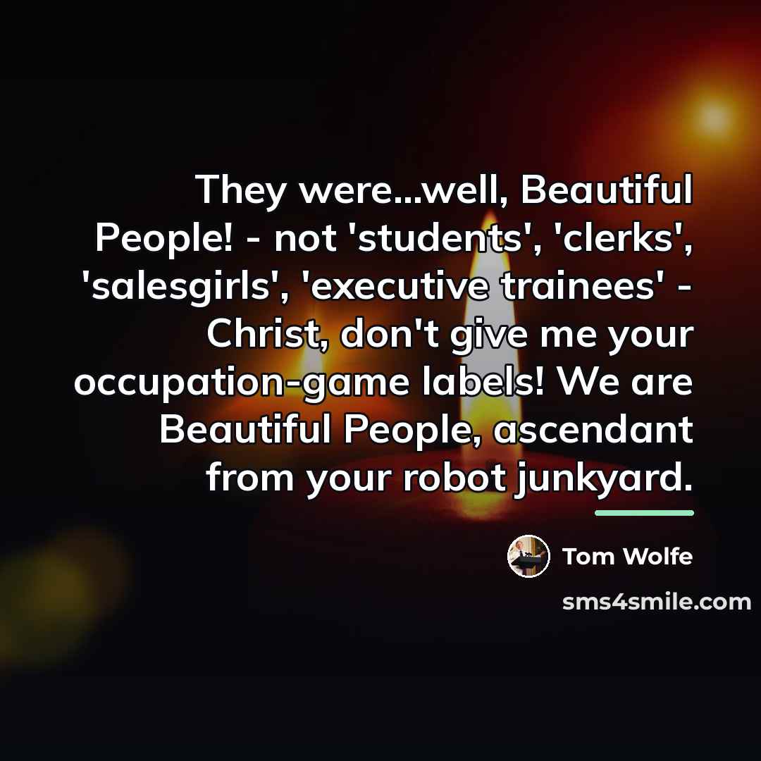 “They were...well, Beautiful People! - not 'students', 'clerks', 'salesgirls', 'executive…” quote by Tom Wolfe