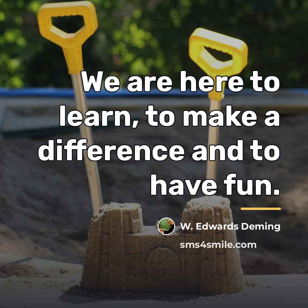 “We are here to learn, to make a difference and…” quote by W. Edwards Deming