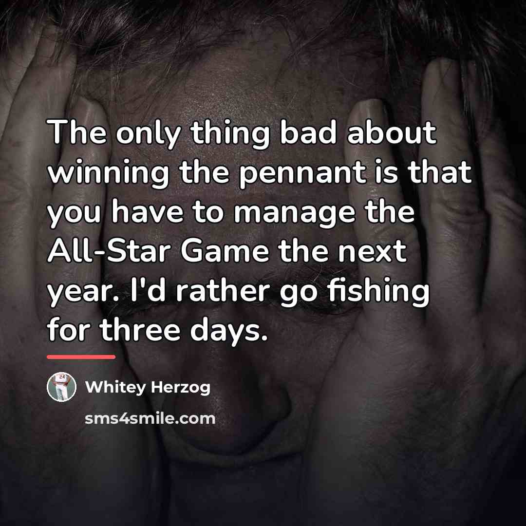 “The only thing bad about winning the pennant is that…” quote by Whitey Herzog