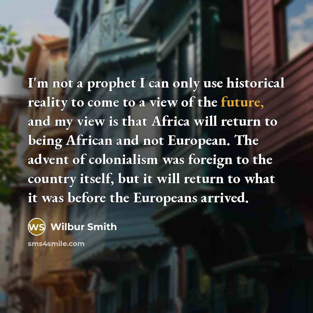 “I'm not a prophet I can only use historical reality…” quote by Wilbur Smith