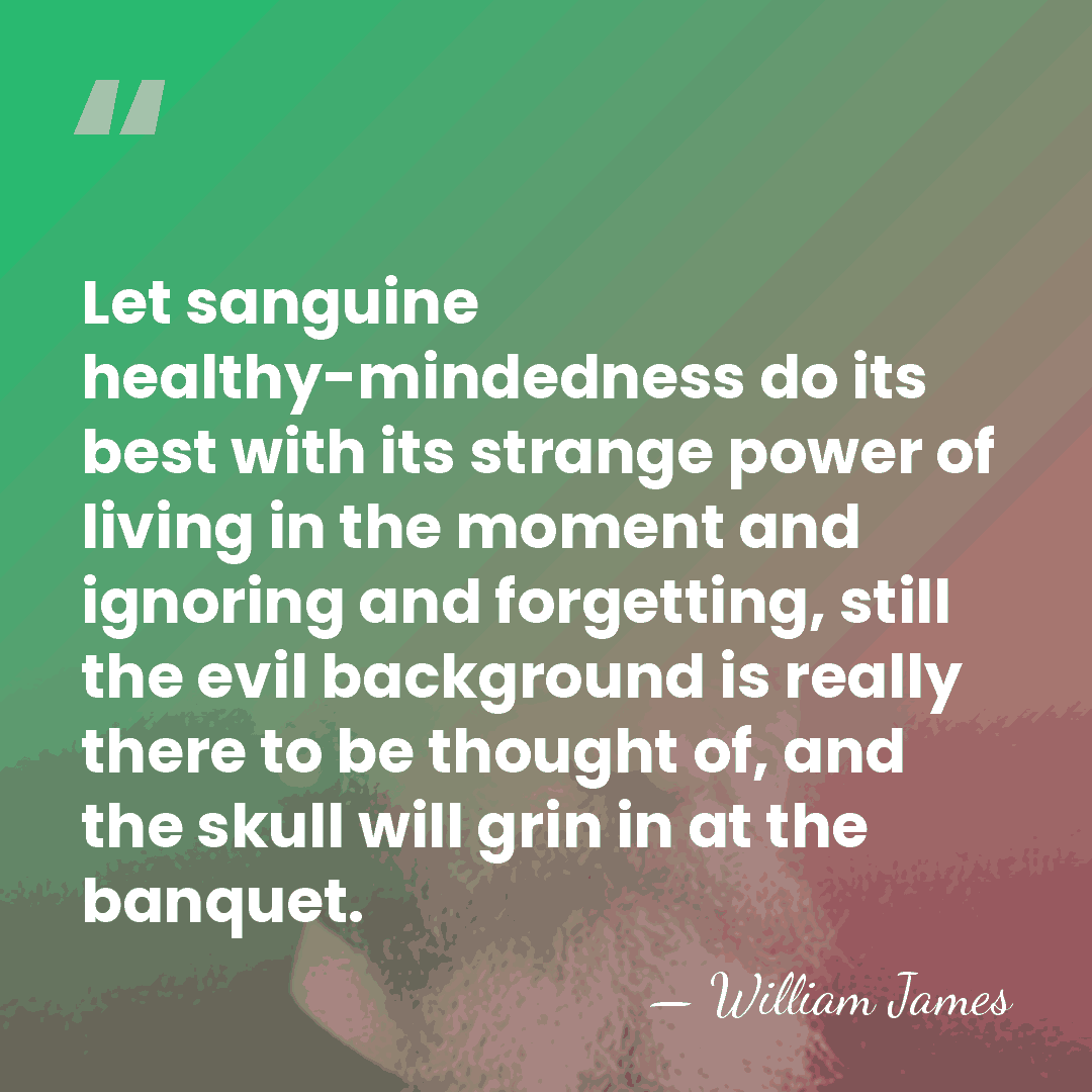 Let sanguine healthy-mindedness do its best with its strange power of living&hellip; - William James