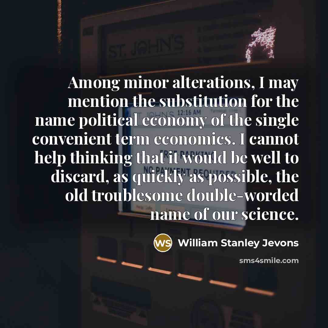 “Among minor alterations, I may mention the substitution for the…” quote by William Stanley Jevons