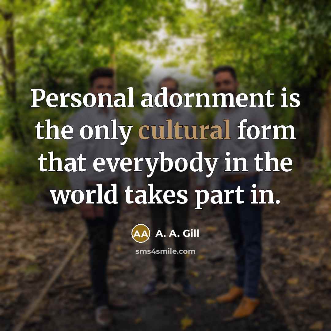“Personal adornment is the only cultural form that everybody in…” quote by A. A. Gill