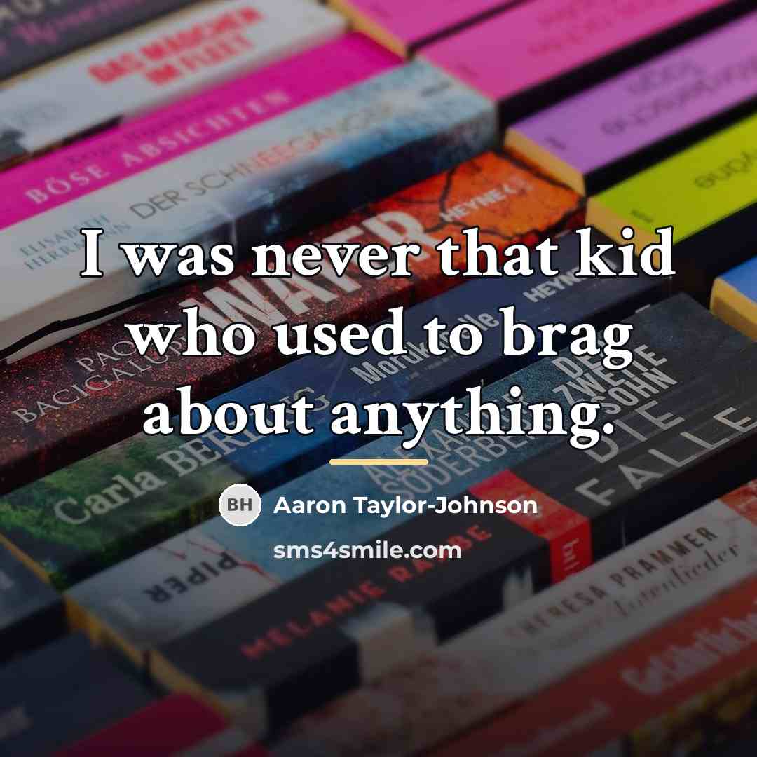 “I was never that kid who used to brag about…” quote by Aaron Taylor-Johnson
