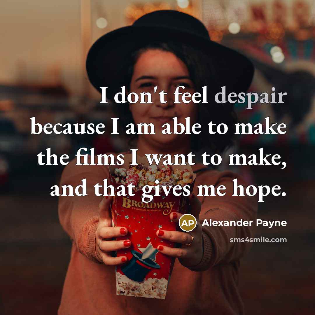 “I don't feel despair because I am able to make…” quote by Alexander Payne