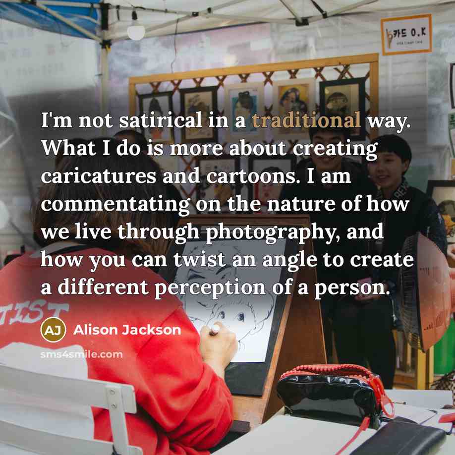 “I'm not satirical in a traditional way. What I do…” quote by Alison Jackson
