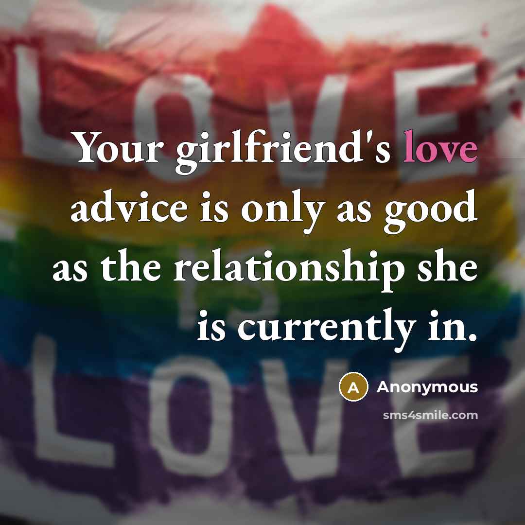 “Your girlfriend's love advice is only as good as the…” quote by Anonymous