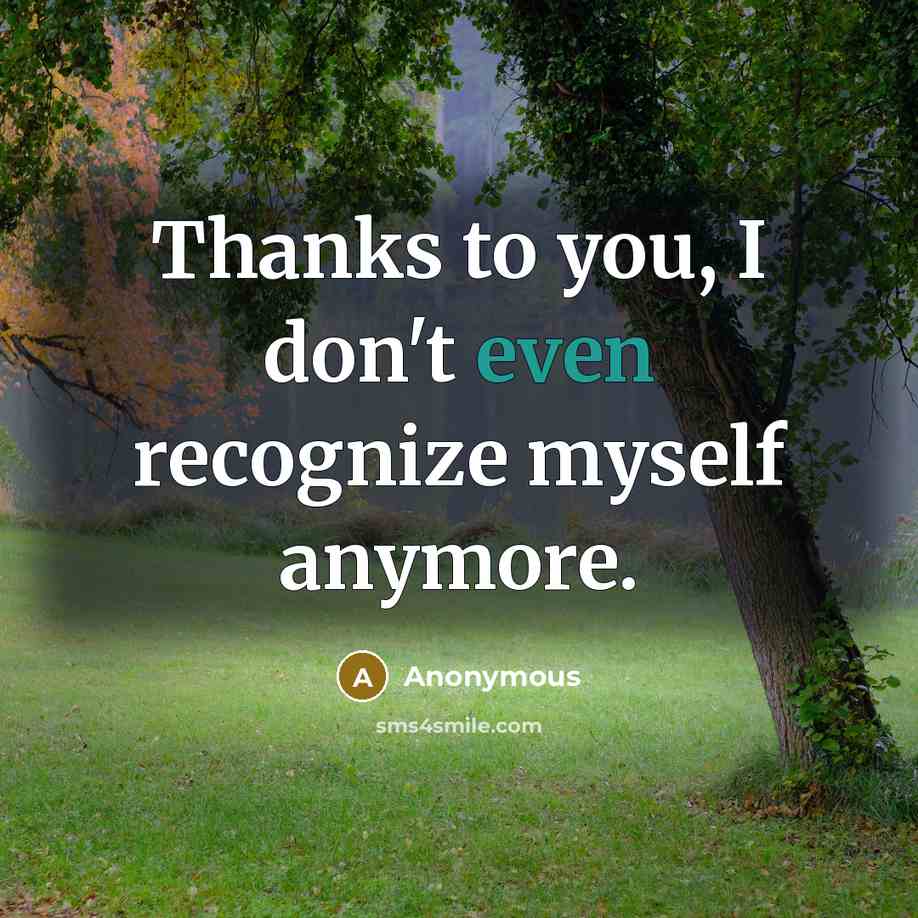 “Thanks to you, I don't even recognize myself anymore.…” quote by Anonymous