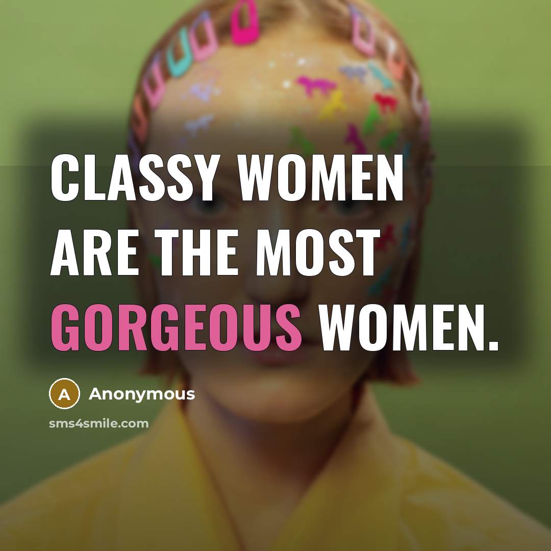 “Classy women are the most gorgeous women.…” quote by Anonymous